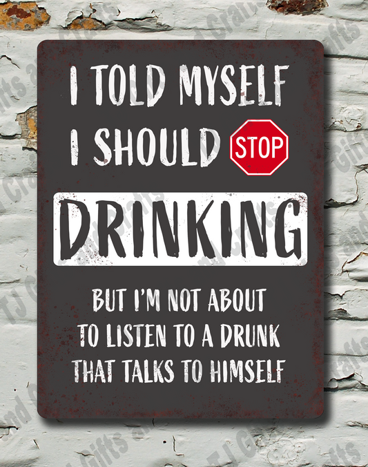 grey sign with white text I told myself to stop drinking but I'm not going tp listen to a drunk that talks to himself