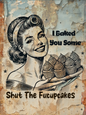 Retro Style,Humourous, I Baked You Some Shut The Fucupcakes Metal Sign/plaque man cave, shed, bar